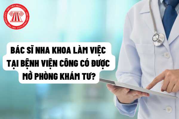 Bác sĩ nha khoa làm việc tại bệnh viện công lập có được phép mở phòng khám răng – hàm – mặt tư nhân ngoài giờ không?