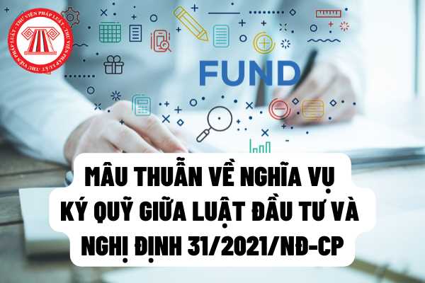 Liệu có mâu thuẫn giữa quy định Luật Đầu tư và Nghị định 31/2021/NĐ-CP về nghĩa vụ ký quỹ hoặc có bảo lãnh về nghĩa vụ ký quỹ?