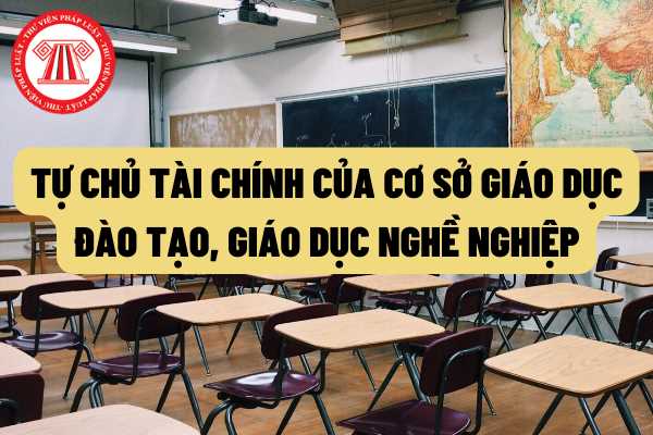 Quy định về việc tự chủ tài chính của cơ sở giáo dục, đào tạo; giáo dục nghề nghiệp như thế nào?