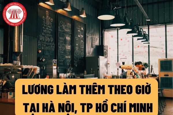Lương làm thêm theo giờ của người lao động tại Hà Nội, TP. Hồ Chí Minh tối thiểu là 20.000 đồng từ ngày 01/7/2022?