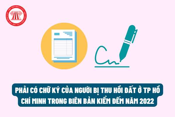 Sẽ bắt buộc phải có chữ ký của người bị thu hồi đất trên địa bàn TP Hồ Chí Minh trong biên bản kiểm đếm?