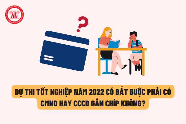 Thí sinh dự thi tốt nghiệp THPT năm 2022 bắt buộc phải có CMND/CCCD gắn chíp không? Các quy định nào cần biết về việc đăng ký dự thi tốt nghiệp THPT?
