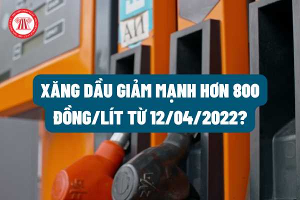 Có phải giá xăng dầu được Bộ Công thương điều chỉnh giảm mạnh hơn 800 đồng/lít từ hôm nay (12/04/2022)?