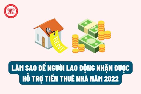 Làm sao để người lao động nhận được hỗ trợ tiền thuê nhà 500.000 đồng/tháng theo Quyết định 257/QĐ-LĐTBXH năm 2022?