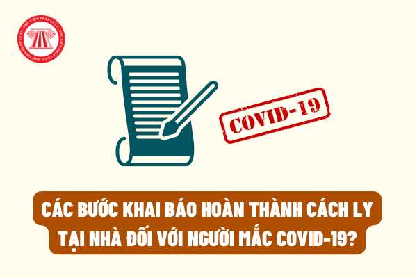 Các bước khai báo hoàn thành cách ly tại nhà đối với người mắc COVID-19 theo quy định của pháp luật mới nhất?