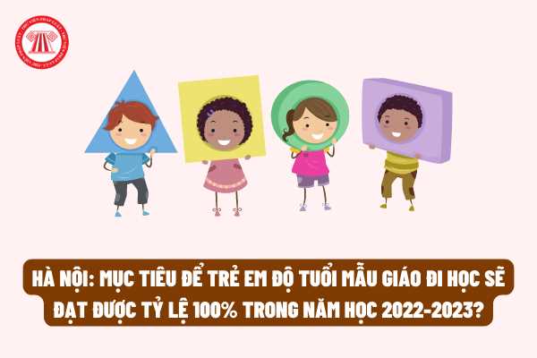 Hà Nội: Mục tiêu để trẻ em độ tuổi mẫu giáo đi học sẽ đạt được tỷ lệ 100% trong năm học 2022-2023?