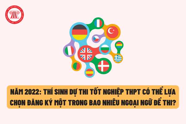 Năm 2022, thí sinh dự thi THPT quốc gia có thể lựa chọn đăng ký một trong bao nhiêu ngoại ngữ để thi?