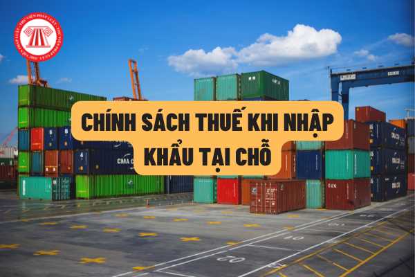 Trường hợp doanh nghiệp nội địa nhập khẩu tại chỗ từ doanh nghiệp chế xuất và khu phi thuế quan, thì xử lý chính sách thuế như thế nào?