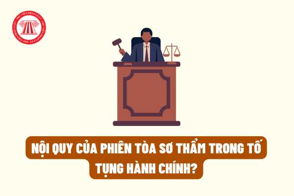 Pháp luật hiện hành quy định như thế nào về nội quy của phiên tòa sơ thẩm trong tố tụng hành chính?