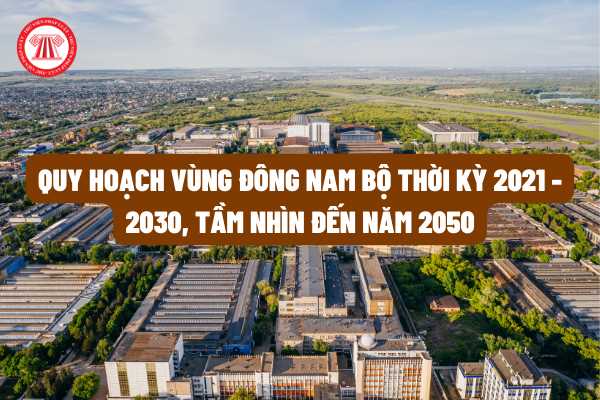 Quan điểm, mục tiêu, nguyên tắc lập Quy hoạch vùng Đông Nam Bộ thời kỳ 2021 - 2030, tầm nhìn đến năm 2050 bao gồm những nội dung chính nào?