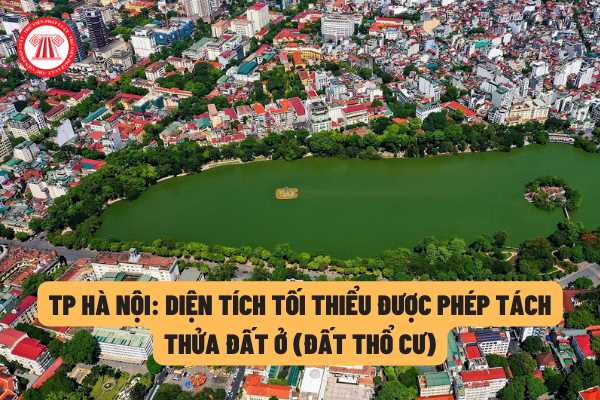 Diện tích tối thiểu được phép tách thửa đất trên địa bàn Thành phố Hà Nội là bao nhiêu theo quy định của pháp luật?