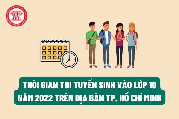 Thời gian thi tuyển sinh vào lớp 10 năm 2022 trên địa bàn TP. Hồ Chí Minh sẽ được diễn ra vào ngày nào?