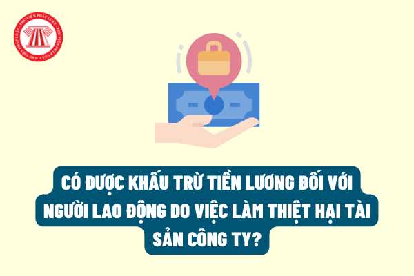 Có được khấu trừ tiền lương đối với người lao động do việc làm thiệt hại tài sản công ty hay không?