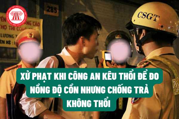 Khi lái xe ô tô, công an kêu thổi để đo nồng độ cồn nhưng chống trả không thổi sẽ bị xử phạt bao nhiêu tiền? Có bị tước bằng lái xe ô tô không theo quy định của pháp luật?