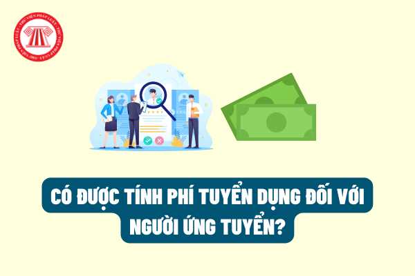 Công ty có được tính phí tuyển dụng đối với người ứng tuyển công việc hay không? Nếu không được thì công ty có bị xử phạt?