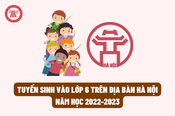 Thời gian tuyển sinh vào lớp 6 trên địa bàn Hà Nội năm học 2022-2023 rơi vào ngày nào? Phương thức tuyển sinh vào lớp 6 được thực hiện ra sao?