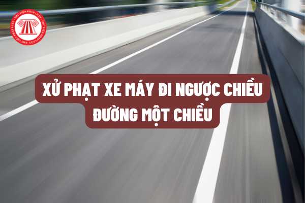 Đi xe máy ngược chiều đường Võ Thị Sáu ở TP. Hồ Chí Minh (đường một chiều) bị xử phạt bao nhiêu tiền? Có bị hốt xe máy hay tước bằng lái xe không?