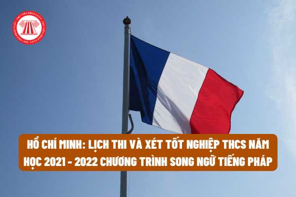 Thành phố Hồ Chí Minh: Lịch thi và xét tốt nghiệp trung học cơ sở năm học 2021 - 2022 chương trình song ngữ tiếng Pháp