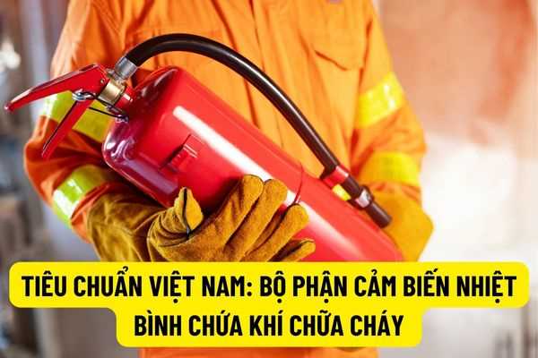 Tiêu chuẩn Việt Nam: Nhiệt độ làm việc của bộ phận cảm biến nhiệt trong bình chứa khí chữa cháy năm 2022?