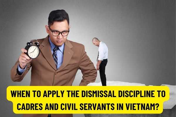 When to apply the dismissal discipline to cadres and civil servants in Vietnam? What is the order of disciplinary procedures for civil servants?