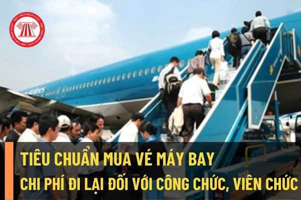 Tiêu chuẩn thanh toán mua vé máy bay, chí phí đi lại khi đi công tác đối với công chức, viên chức?