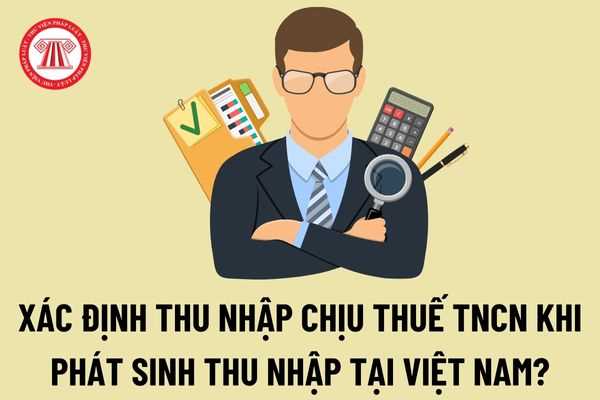 Hướng dẫn xác định thu nhập chịu thuế thu nhập cá nhân khi phát sinh thu nhập tại Việt Nam đối với cá nhân cư trú và không cư trú?