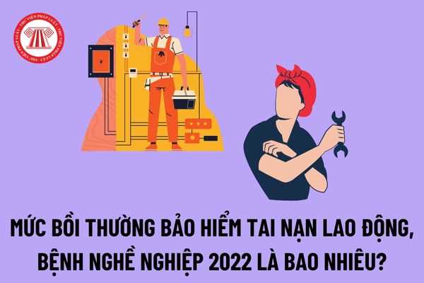 Mức bồi thường bảo hiểm tai nạn lao động, bệnh nghề nghiệp 2022 là bao nhiêu theo quy định mới nhất?