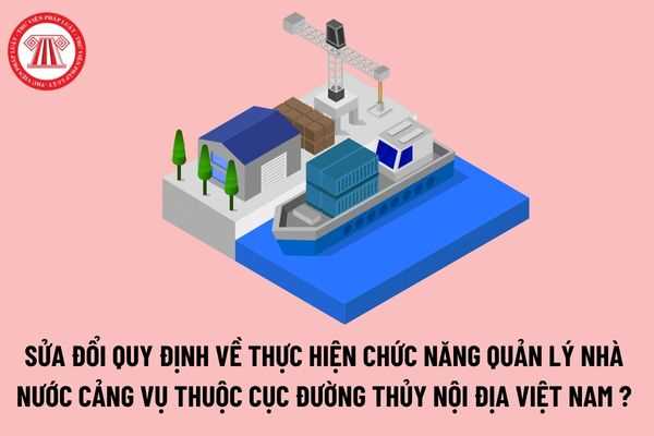 Sửa đổi quy định về thực hiện chức năng quản lý Nhà nước Cảng vụ thuộc Cục Đường thủy nội địa Việt Nam như thế nào?