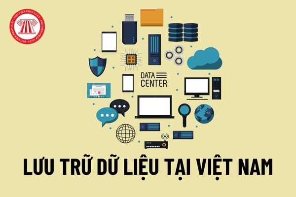 Những dữ liệu trên không gian mạng phải lưu trữ tại Việt Nam? Thủ tục yêu cầu lưu trữ dữ liệu, đặt chi nhánh của doanh nghiệp nước ngoài tại Việt Nam 2023?