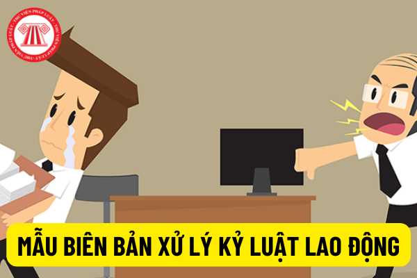 Mẫu biên bản xử lý kỷ luật lao động, các nguyên tắc xử lý kỷ luật mà người lao động và người sử dụng lao động cần biết?