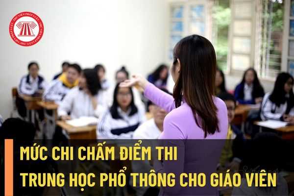Mức chi chấm điểm thi trung học phổ thông cho giáo viên ở Hà Nội được quy định là bao nhiêu tiền một ngày?