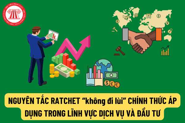 Bộ Công Thương lưu ý về nguyên tắc Ratchet “không đi lùi” chính thức được áp dụng đối với Việt Nam trong lĩnh vực dịch vụ và đầu tư như thế nào?