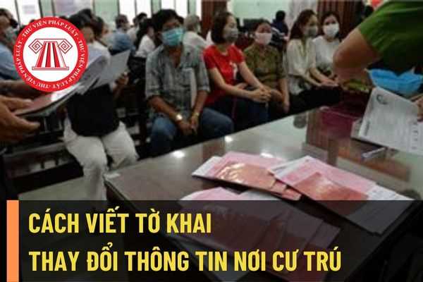 Hướng dẫn cách viết mẫu tờ khai thay đổi thông tin cư trú theo quy định mới nhất năm 2022 như thế nào?