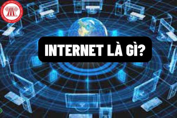 Internet là gì? Các hành vi bị nghiêm cấm khi sử dụng internet theo quy định của pháp luật Việt Nam?