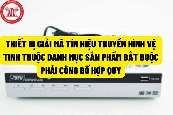 Thiết bị phát thanh, truyền hình có giải mã tín hiệu IPTV (truyền hình qua internet) sẽ thuộc danh mục sản phẩm phải công bố hợp quy từ 01/7/2022?