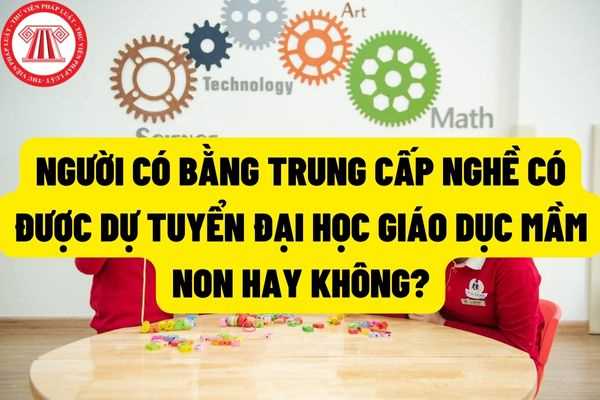 Từ 22/7/2022, người có bằng tốt nghiệp trung cấp nghề có được dự tuyển Đại học, Cao đẳng ngành Giáo dục Mầm non không?