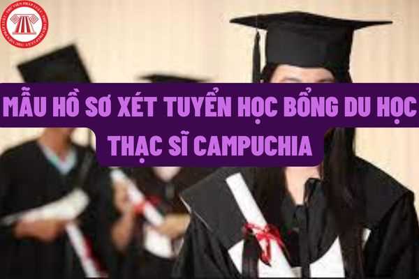 Điều kiện dự tuyển và mẫu hồ sơ dự tuyển học bổng thạc sĩ, tiến sĩ tại Vương quốc Căm-pu-chia năm 2022?