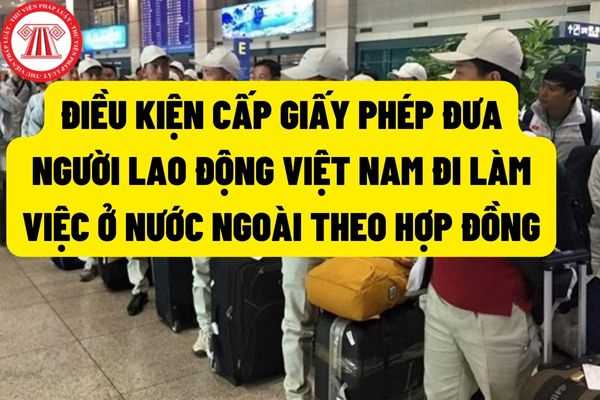 Điều kiện được cấp Giấy phép hoạt động dịch vụ đưa người lao động Việt Nam đi làm việc ở nước ngoài theo hợp đồng là gì?