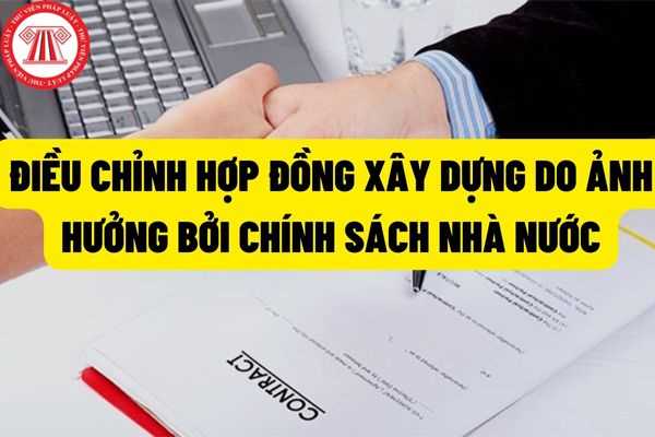 Có được quyền điều chỉnh toàn bộ hợp đồng xây dựng khi chính sách của nhà Nhà nước ảnh hưởng đến việc thực hiện hợp đồng hay không?