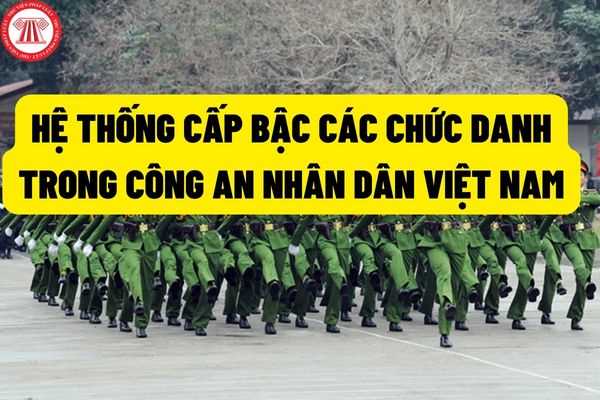Công an nhân dân là gì? Hệ thống cấp bậc các chức danh trong Công an nhân dân Việt Nam theo quy định của pháp luật?