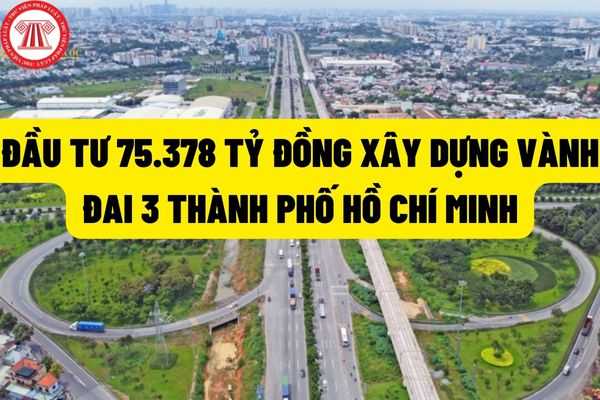 Đầu tư 75.378 tỷ đồng xây dựng 76,34 km tuyến đường Vành đai 3 Thành phố Hồ Chí Minh, kết nối Thành phố Hồ Chí Minh với tỉnh Đồng Nai, tỉnh Bình Dương, tỉnh Long An và một số địa phương khác trong vùng?