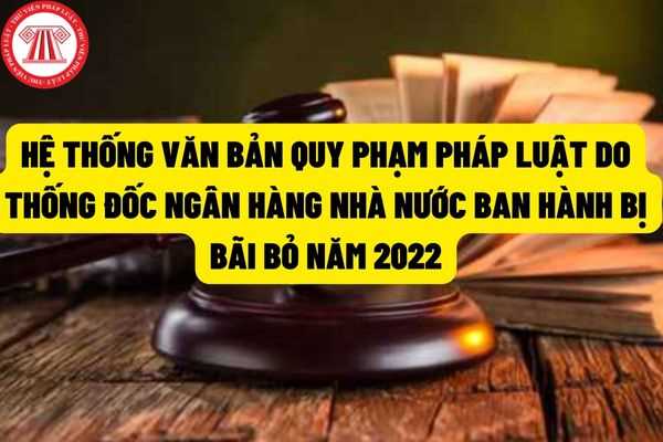 Hệ thống văn bản quy phạm pháp luật do Thống đốc Ngân hàng Nhà nước ban hành bị bãi bỏ trong năm 2022?