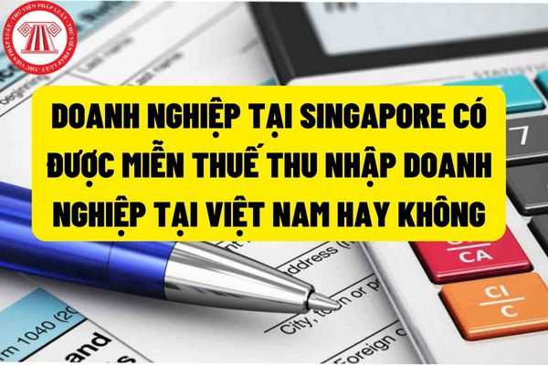 Doanh nghiệp tại Singapore đáp ứng điều kiện không có cơ sở thường trú tại Việt Nam thì được miễn thuế thu nhập doanh nghiệp theo hiệp định tránh đánh thuế hai lần giữa Việt Nam và Singapore hay không?