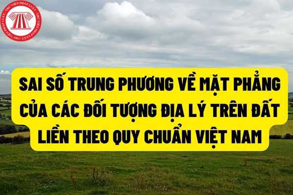 Sai số trung phương về mặt phẳng của các đối tượng địa lý trên đất liền, đảo, quần đảo theo quy chuẩn Việt Nam được quy định như thế nào?