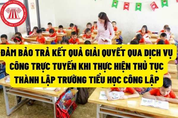 Bổ sung hình thức tiếp nhận hồ sơ và trả kết quả giải quyết qua dịch vụ công trực tuyến khi thực hiện thủ tục thành lập trường tiểu học công lập?