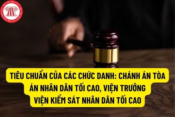 Ngoài đáp ứng những tiêu chuẩn chung thì để trở thành Chánh án tòa án nhân dân tối cao cần phải đáp ứng những tiêu chuẩn cụ thể nào?