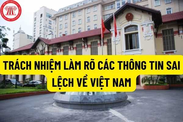 Trách nhiệm tổ chức cung cấp thông tin giải thích, làm rõ các thông tin sai lệch về Việt Nam trên tất cả các lĩnh vực thuộc về cơ quan nào?