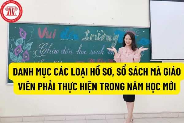 Danh mục các loại hồ sơ, sổ sách mà giáo viên các cấp phải thực hiện trong năm học mới 2022-2023?