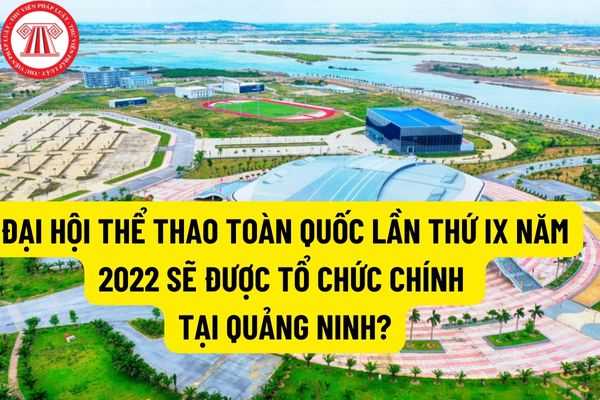 Trung tuần tháng 12 năm 2022: Đại hội Thể thao toàn quốc lần thứ IX năm 2022 sẽ được tổ chức chính tại Quảng Ninh?