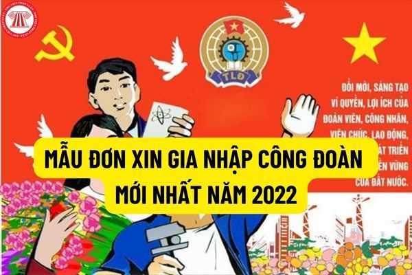 Công đoàn là gì? Mẫu đơn xin gia nhập công đoàn mới nhất năm 2022 và quyền lợi khi gia nhập công đoàn trong doanh nghiệp?